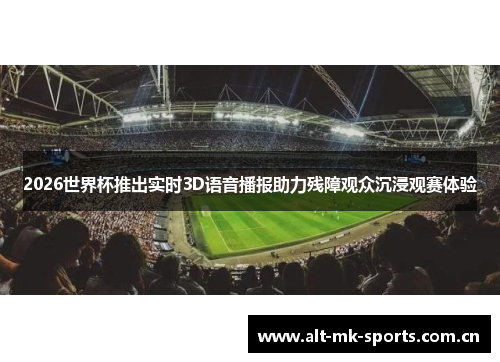 2026世界杯推出实时3D语音播报助力残障观众沉浸观赛体验