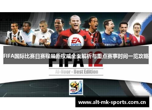 FIFA国际比赛日赛程最新权威全面解析与重点赛事时间一览攻略