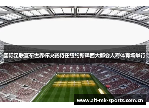 国际足联宣布世界杯决赛将在纽约新泽西大都会人寿体育场举行 国际足联宣布世界杯决赛将在纽约新泽西大都会人寿体育场举行